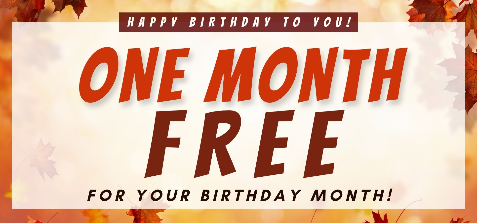 HAPPY BIRTHDAY TO YOU! One month free for your birthday month!